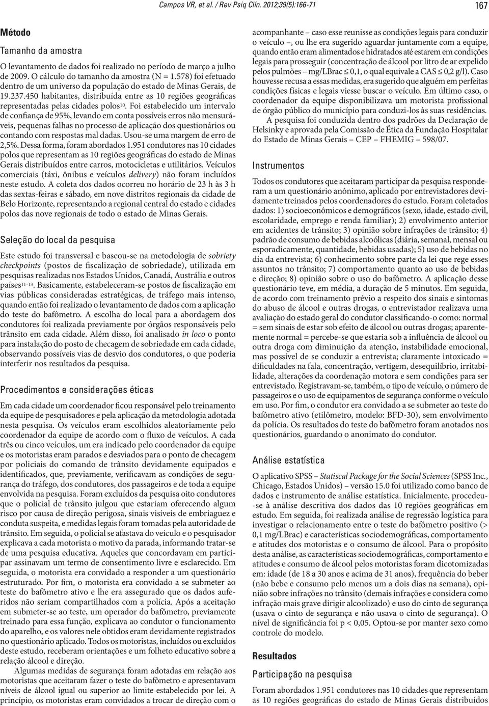 Foi estabelecido um intervalo de confiança de 95%, levando em conta possíveis erros não mensuráveis, pequenas falhas no processo de aplicação dos questionários ou contando com respostas mal dadas.