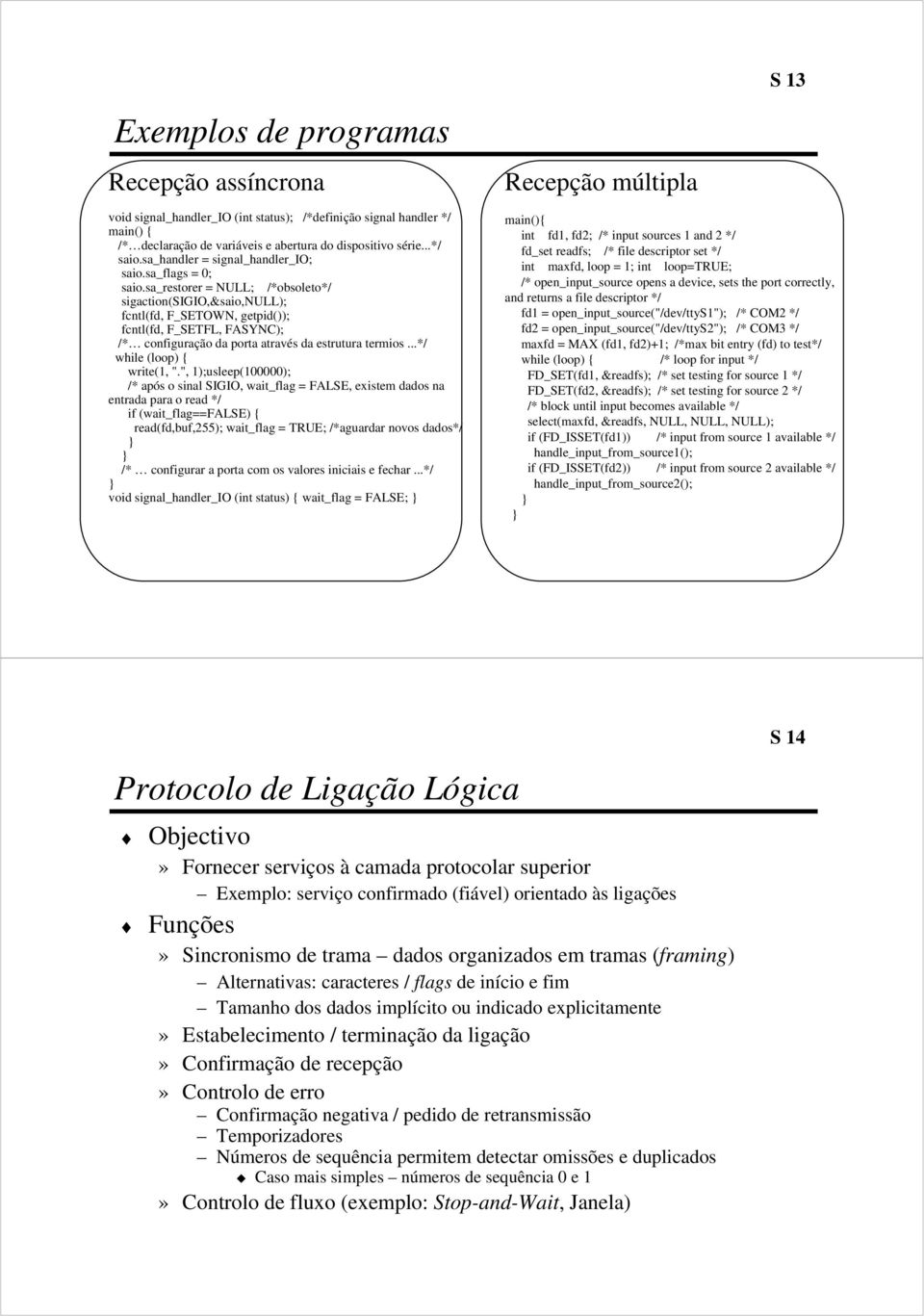 sa_restorer = NULL; /*obsoleto*/ sigaction(sigio,&saio,null); fcntl(fd, F_SETOWN, getpid()); fcntl(fd, F_SETFL, FASYNC); /* configuração da porta através da estrutura termios.