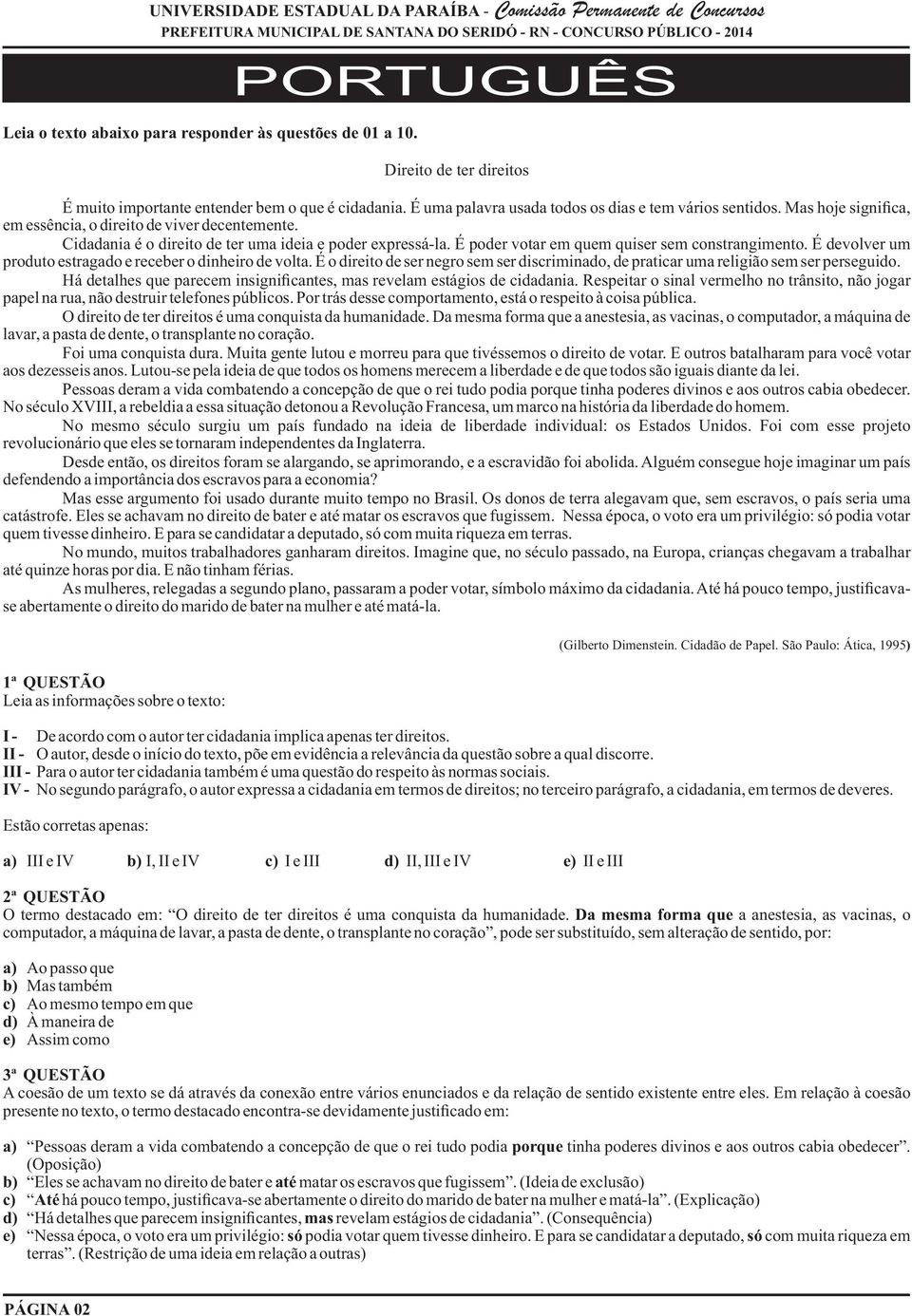 É devolver um produto estragado e receber o dinheiro de volta. É o direito de ser negro sem ser discriminado, de praticar uma religião sem ser perseguido.