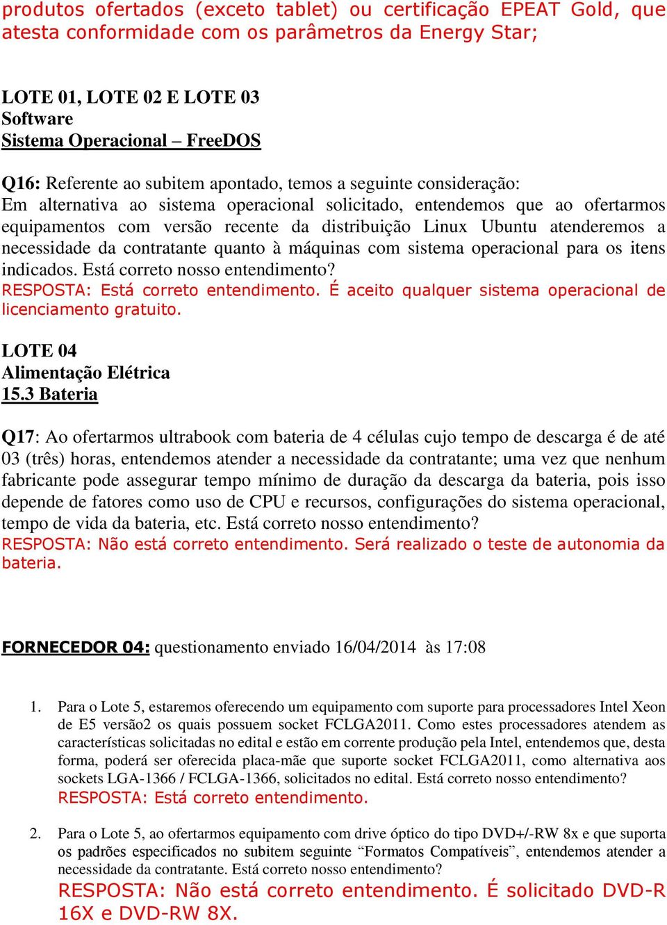 atenderemos a necessidade da contratante quanto à máquinas com sistema operacional para os itens indicados. Está correto nosso entendimento? RESPOSTA: Está correto entendimento.