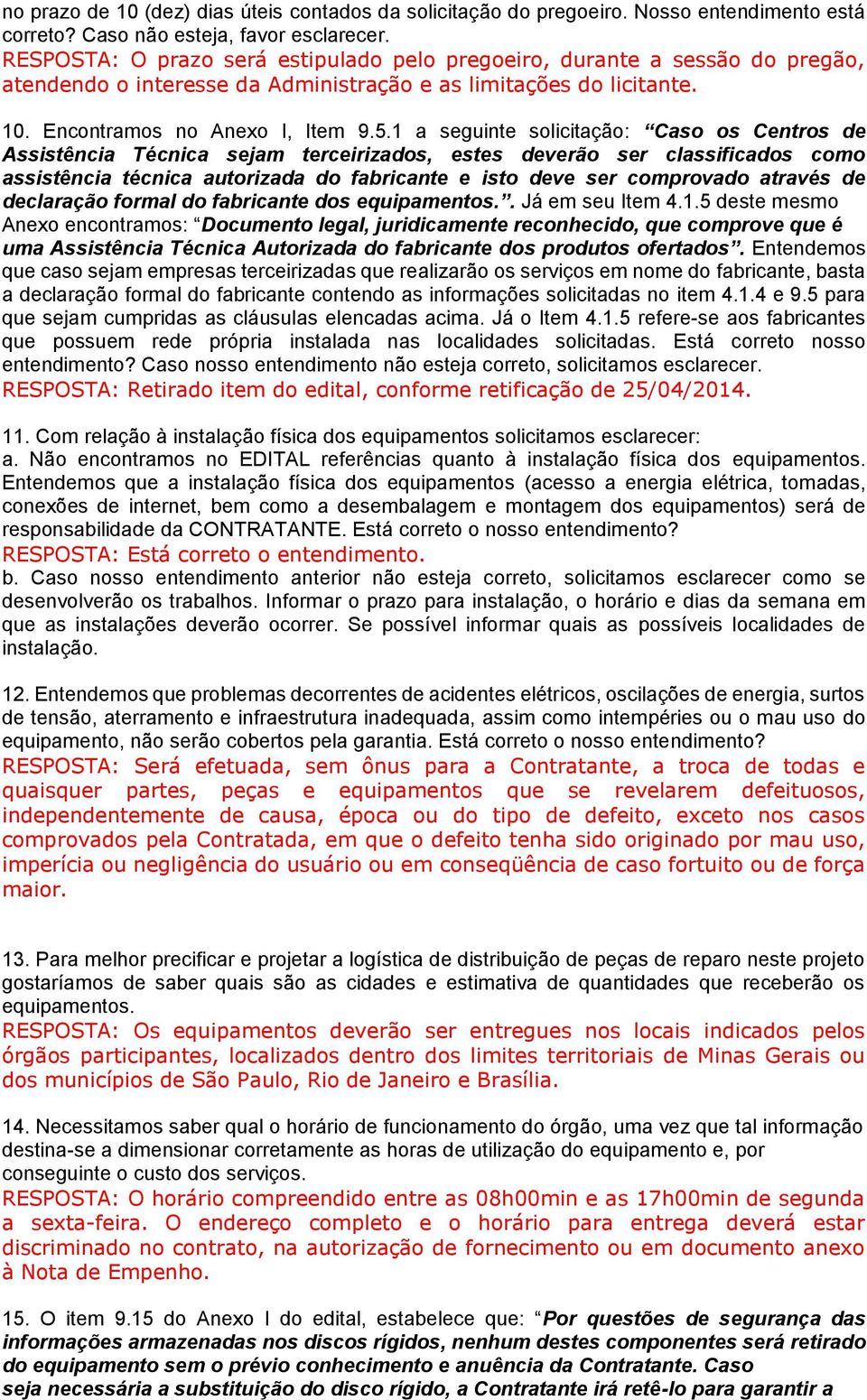 1 a seguinte solicitação: Caso os Centros de Assistência Técnica sejam terceirizados, estes deverão ser classificados como assistência técnica autorizada do fabricante e isto deve ser comprovado