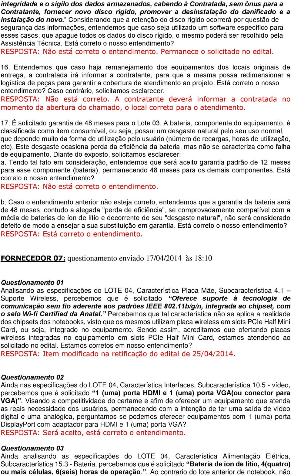 disco rígido, o mesmo poderá ser recolhido pela Assistência Técnica. Está correto o nosso entendimento? RESPOSTA: Não está correto o entendimento. Permanece o solicitado no edital. 16.