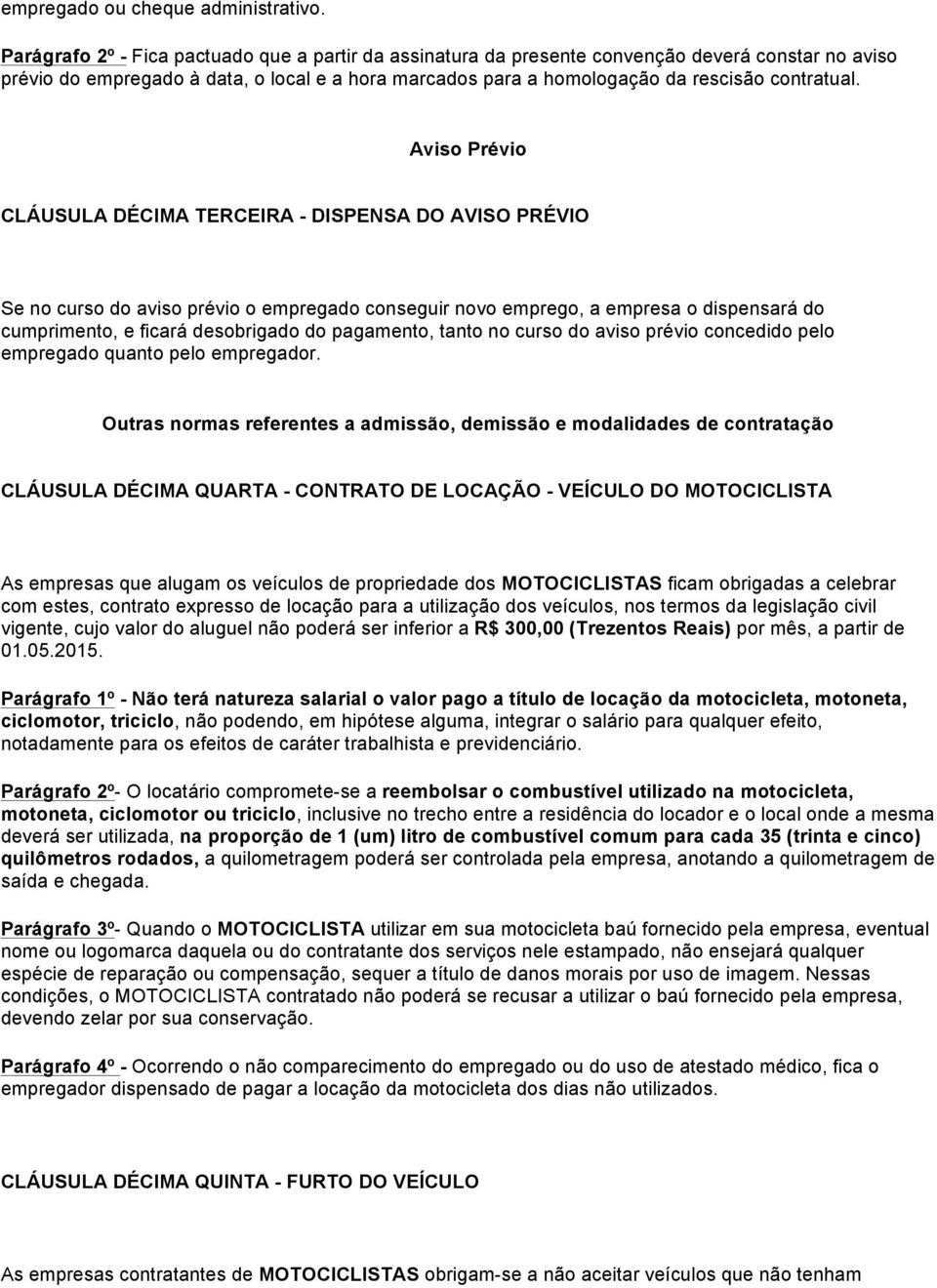 Aviso Prévio CLÁUSULA DÉCIMA TERCEIRA - DISPENSA DO AVISO PRÉVIO Se no curso do aviso prévio o empregado conseguir novo emprego, a empresa o dispensará do cumprimento, e ficará desobrigado do