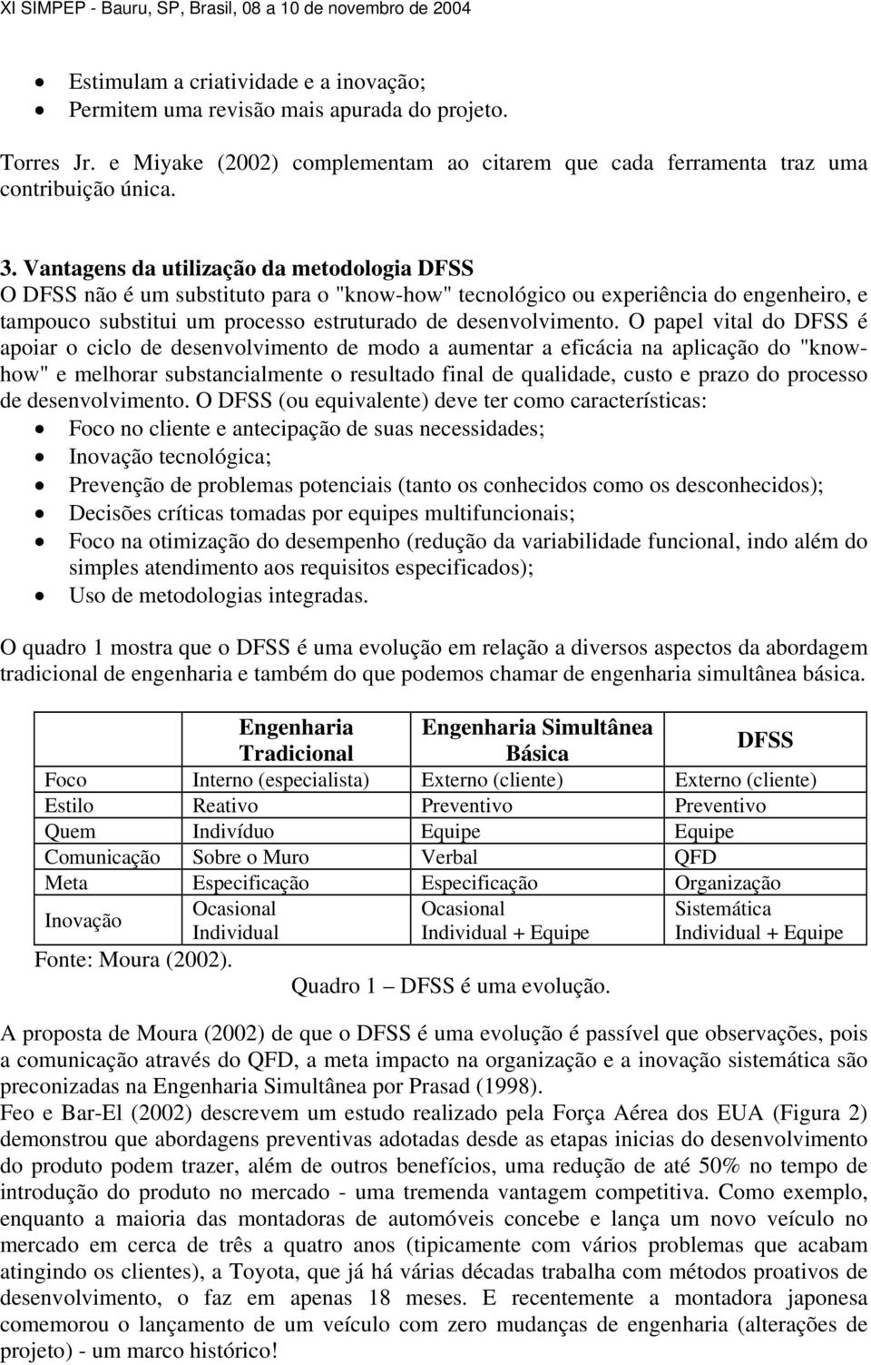 O papel vital do DFSS é apoiar o ciclo de desenvolvimento de modo a aumentar a eficácia na aplicação do "knowhow" e melhorar substancialmente o resultado final de qualidade, custo e prazo do processo