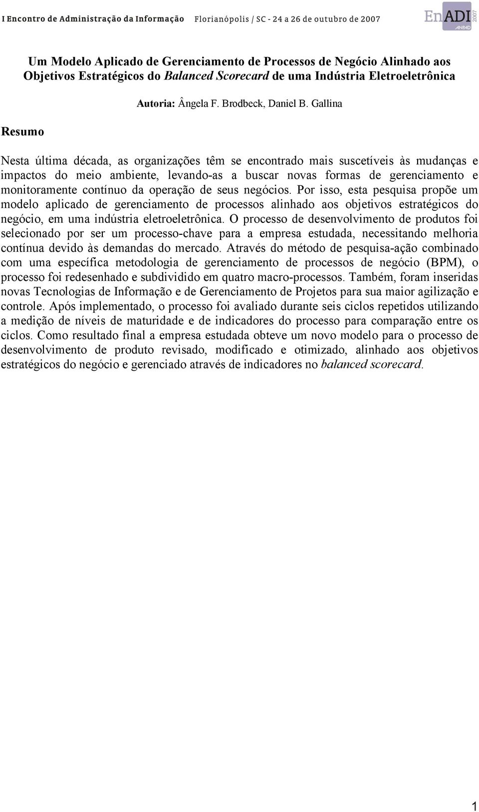 operação de seus negócios. Por isso, esta pesquisa propõe um modelo aplicado de gerenciamento de processos alinhado aos objetivos estratégicos do negócio, em uma indústria eletroeletrônica.