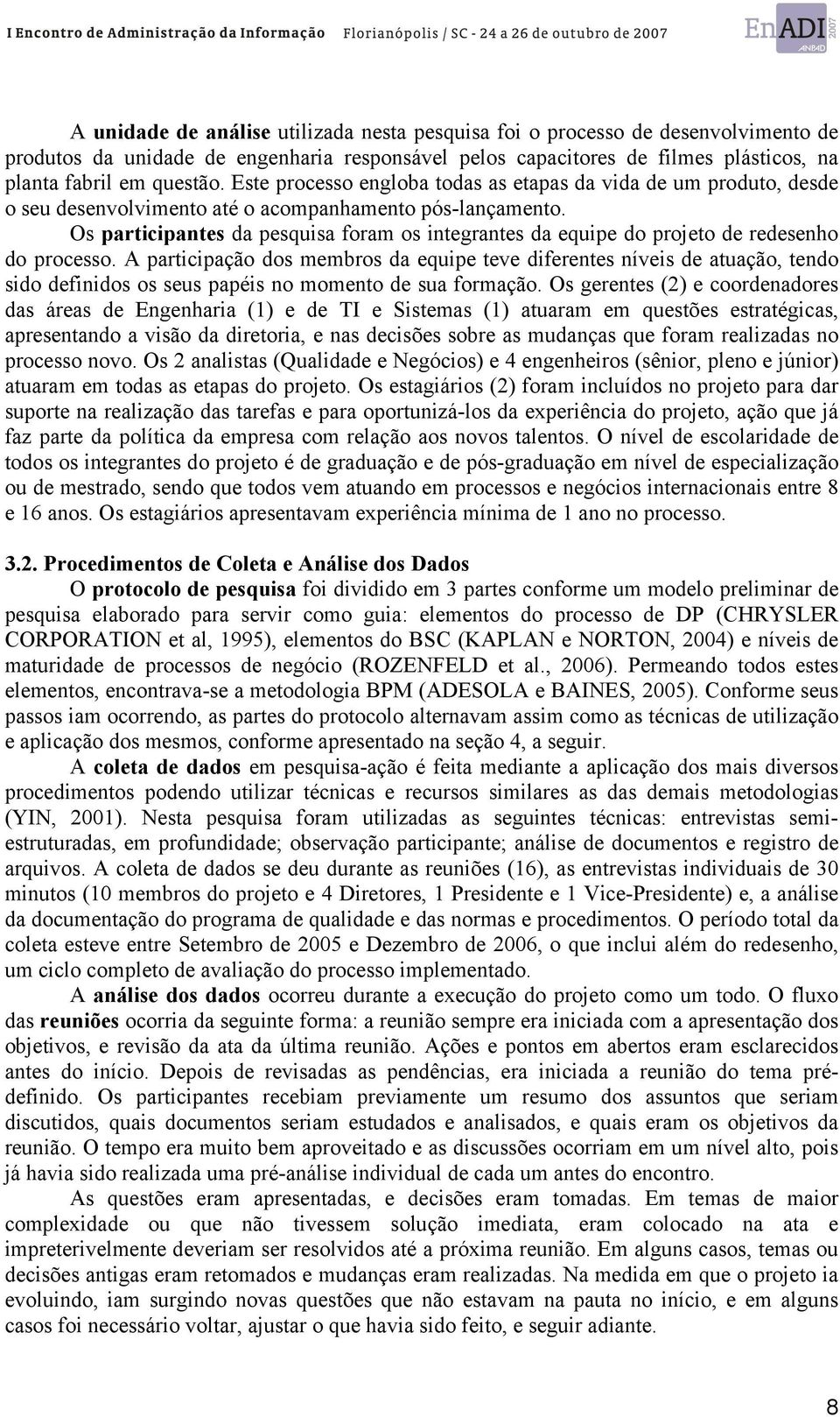 Os participantes da pesquisa foram os integrantes da equipe do projeto de redesenho do processo.