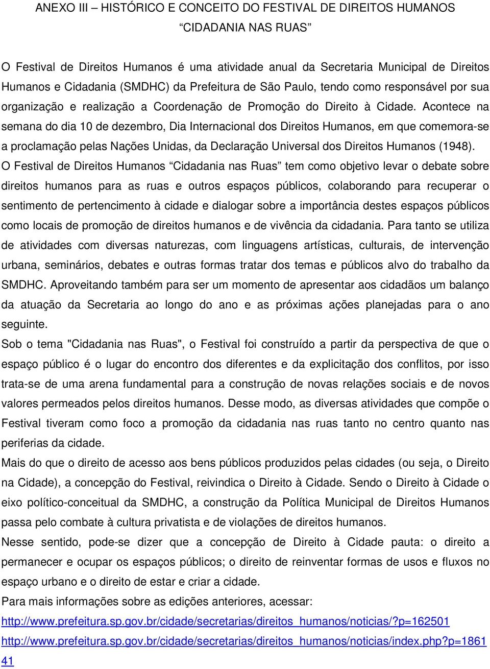 Acontece na semana do dia 10 de dezembro, Dia Internacional dos Direitos Humanos, em que comemora-se a proclamação pelas Nações Unidas, da Declaração Universal dos Direitos Humanos (1948).