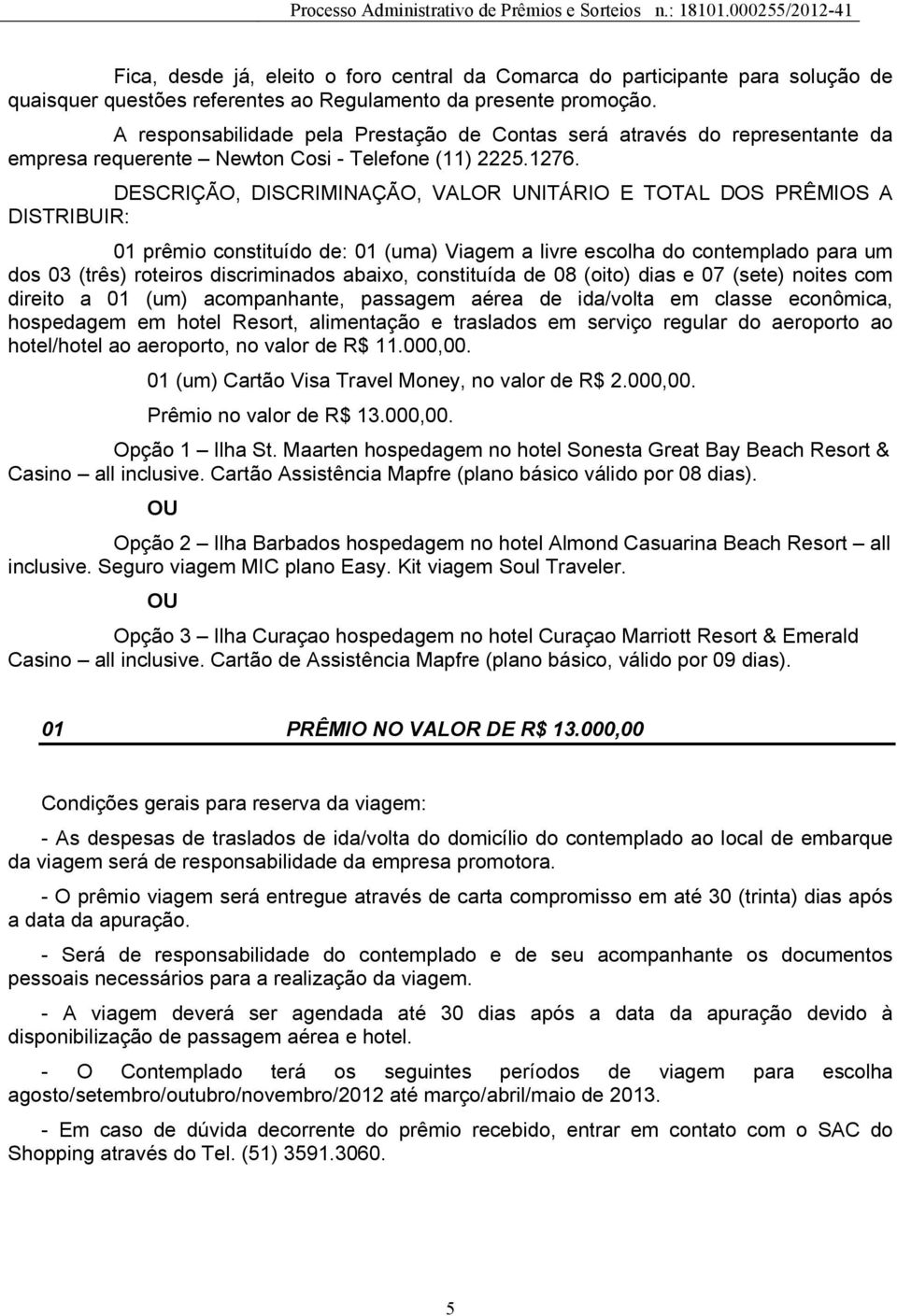 DESCRIÇÃO, DISCRIMINAÇÃO, VALOR UNITÁRIO E TOTAL DOS PRÊMIOS A DISTRIBUIR: 01 prêmio constituído de: 01 (uma) Viagem a livre escolha do contemplado para um dos 03 (três) roteiros discriminados