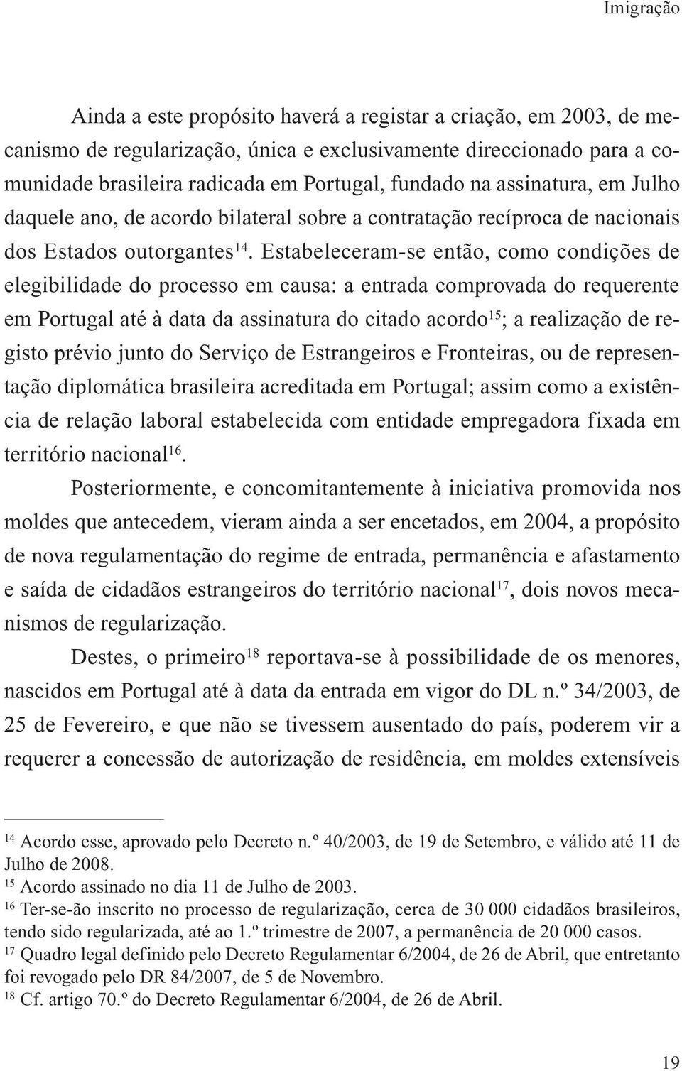 Estabeleceram se então, como condições de elegibilidade do processo em causa: a entrada comprovada do requerente em Portugal até à data da assinatura do citado acordo 15 ; a realização de registo