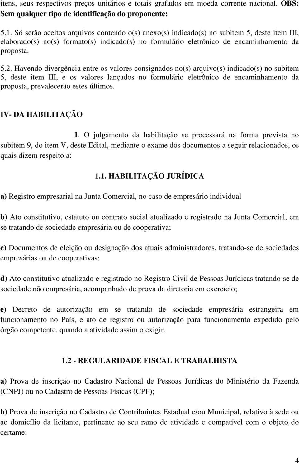 Havendo divergência entre os valores consignados no(s) arquivo(s) indicado(s) no subitem 5, deste item III, e os valores lançados no formulário eletrônico de encaminhamento da proposta, prevalecerão