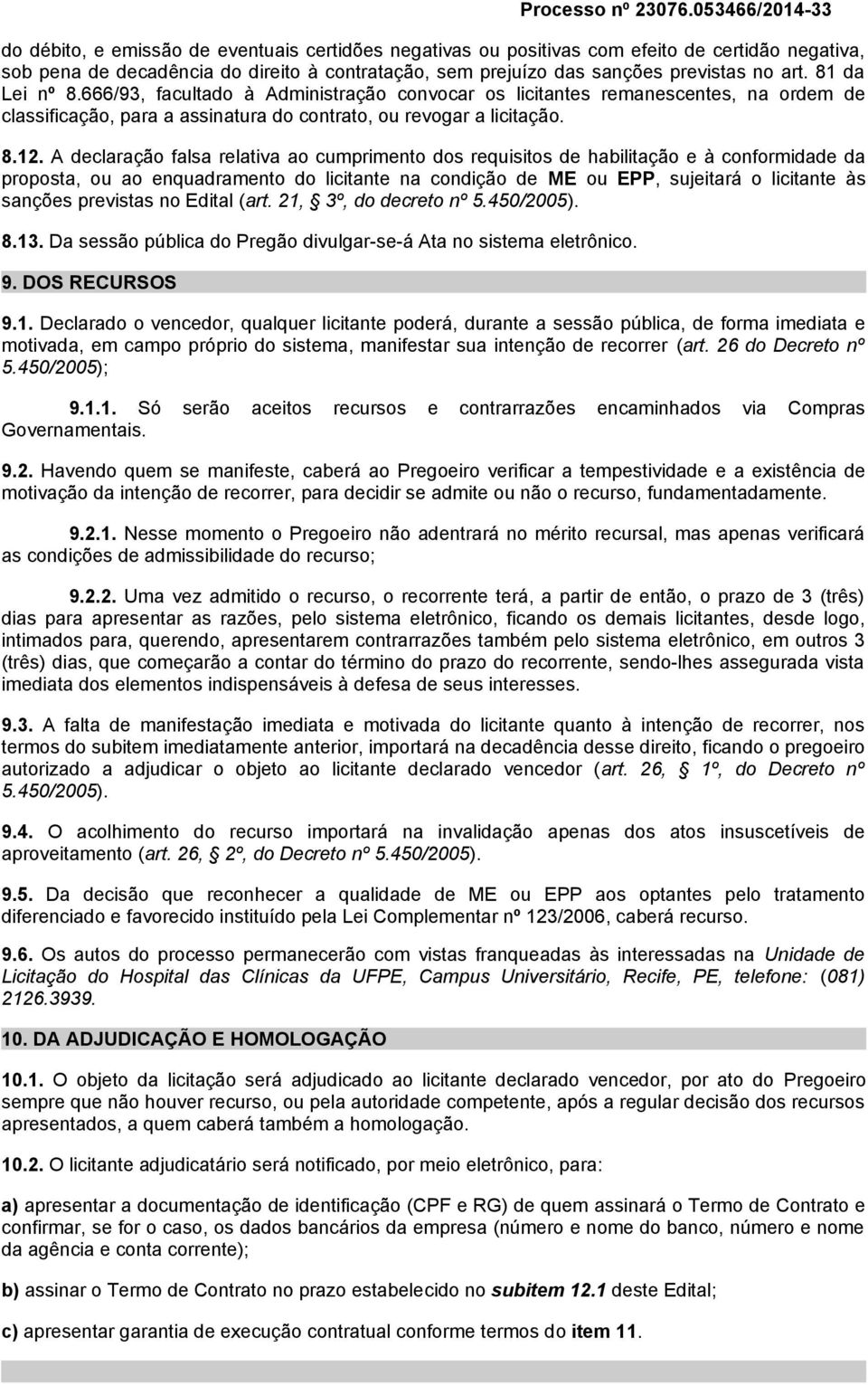 A declaração falsa relativa ao cumprimento dos requisitos de habilitação e à conformidade da proposta, ou ao enquadramento do licitante na condição de ME ou EPP, sujeitará o licitante às sanções