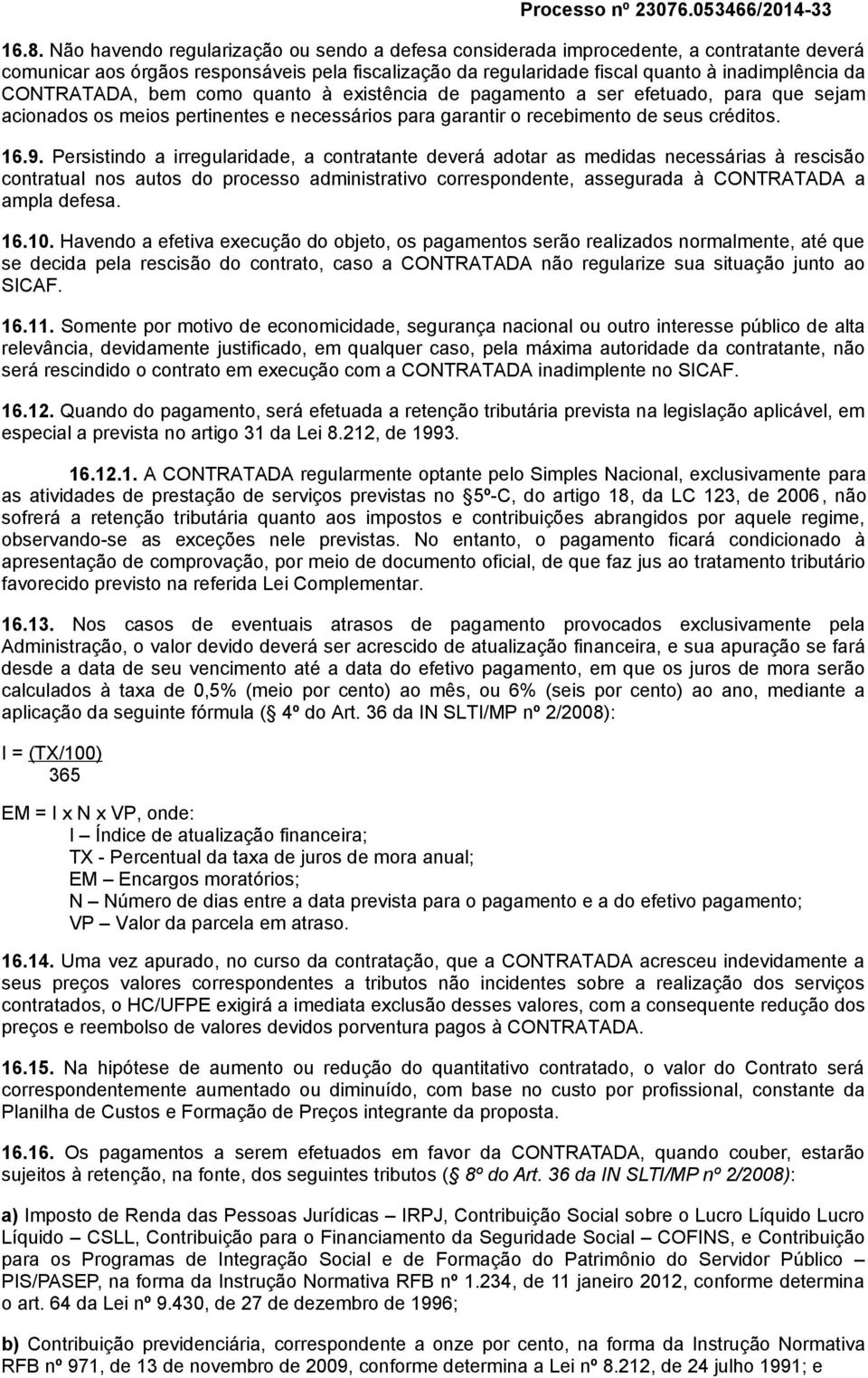 Persistindo a irregularidade, a contratante deverá adotar as medidas necessárias à rescisão contratual nos autos do processo administrativo correspondente, assegurada à CONTRATADA a ampla defesa. 16.