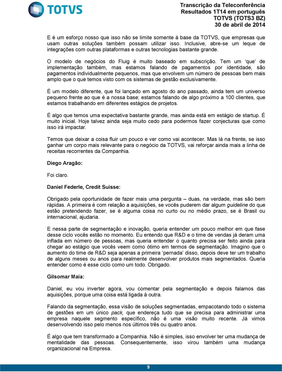 Tem um que de implementação também, mas estamos falando de pagamentos por identidade, são pagamentos individualmente pequenos, mas que envolvem um número de pessoas bem mais amplo que o que temos