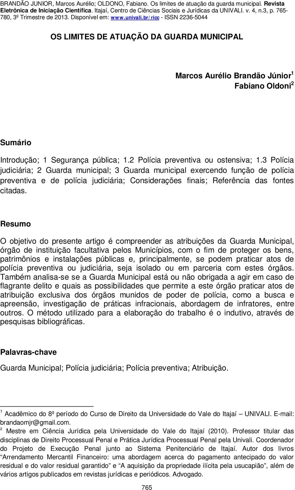 Resumo O objetivo do presente artigo é compreender as atribuições da Guarda Municipal, órgão de instituição facultativa pelos Municípios, com o fim de proteger os bens, patrimônios e instalações