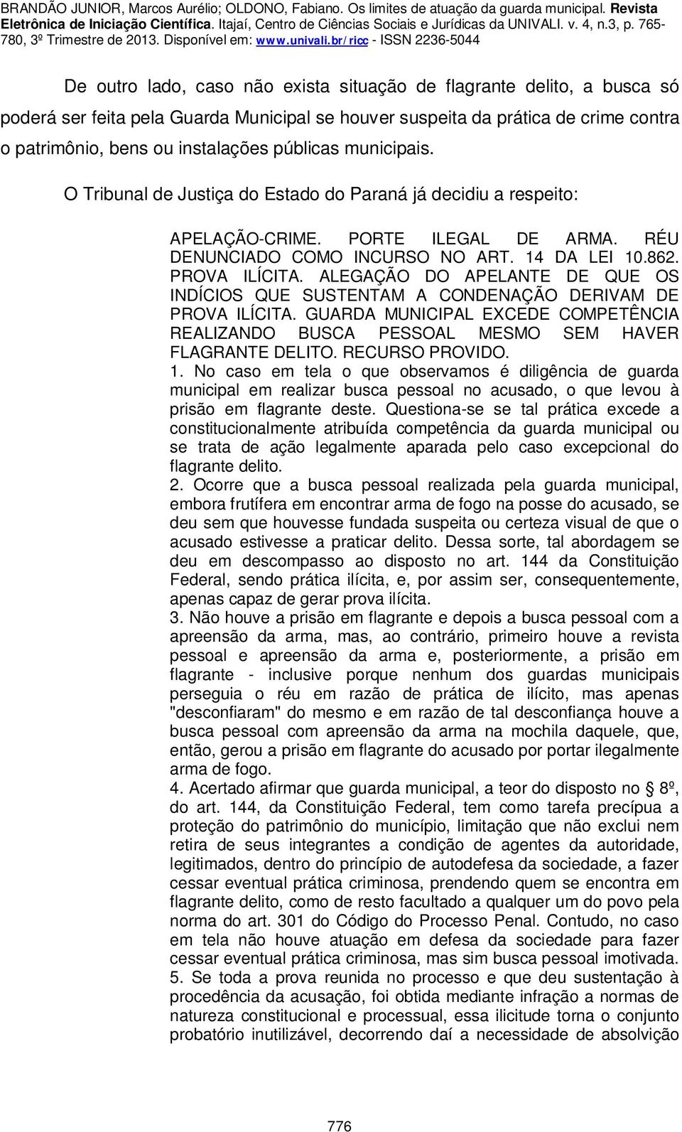 ALEGAÇÃO DO APELANTE DE QUE OS INDÍCIOS QUE SUSTENTAM A CONDENAÇÃO DERIVAM DE PROVA ILÍCITA. GUARDA MUNICIPAL EXCEDE COMPETÊNCIA REALIZANDO BUSCA PESSOAL MESMO SEM HAVER FLAGRANTE DELITO.