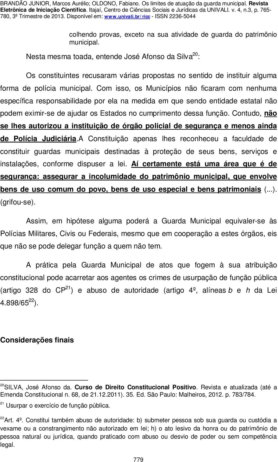 Com isso, os Municípios não ficaram com nenhuma específica responsabilidade por ela na medida em que sendo entidade estatal não podem eximir-se de ajudar os Estados no cumprimento dessa função.