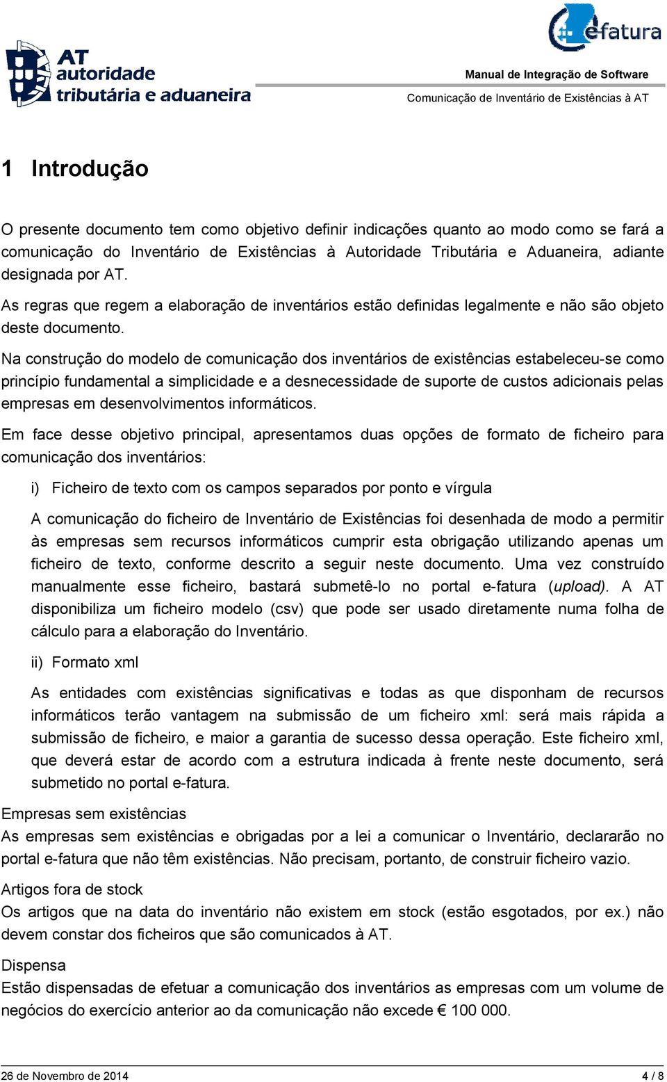 Na construção do modelo de comunicação dos inventários de existências estabeleceu-se como princípio fundamental a simplicidade e a desnecessidade de suporte de custos adicionais pelas empresas em