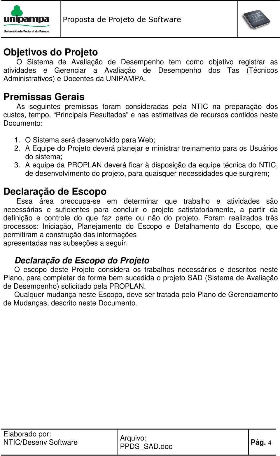 O Sistema será desenvolvido para Web; 2. A Equipe do Projeto deverá planejar e ministrar treinamento para os Usuários do sistema; 3.