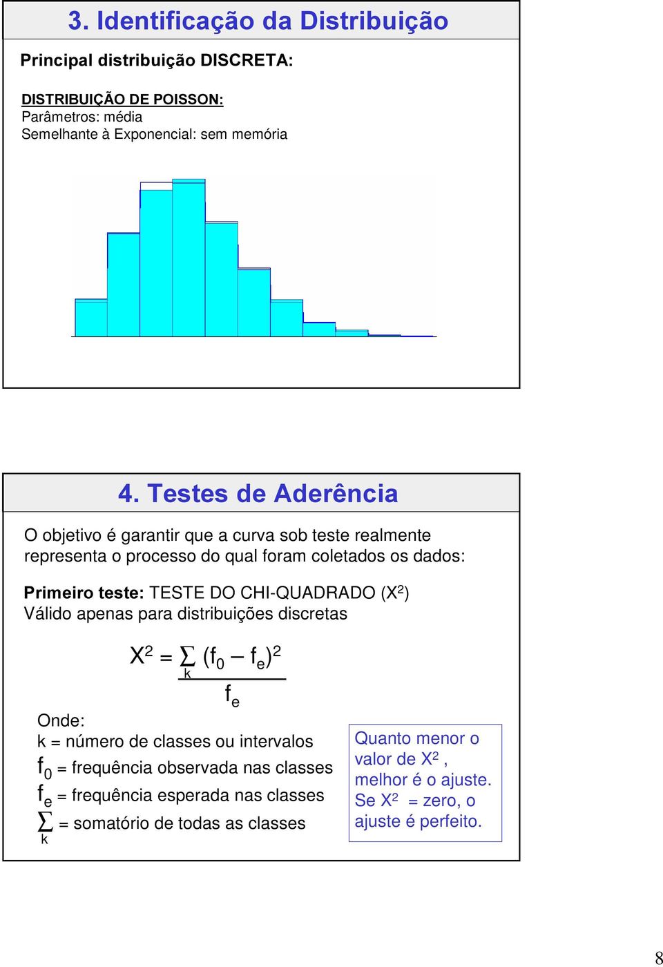 CHI-QUADRADO (X 2 ) Válido apenas para distribuições discretas X 2 = (f 0 f e ) 2 k Onde: k = número de classes ou intervalos f 0 = frequência observada