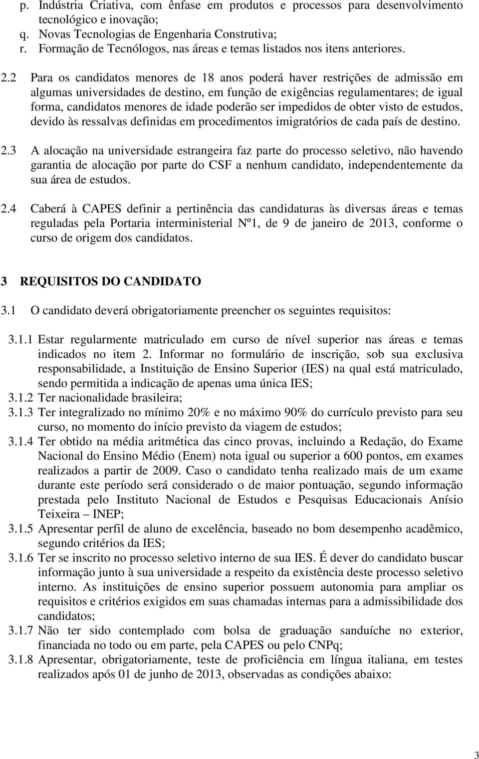 2 Para os candidatos menores de 18 anos poderá haver restrições de admissão em algumas universidades de destino, em função de exigências regulamentares; de igual forma, candidatos menores de idade