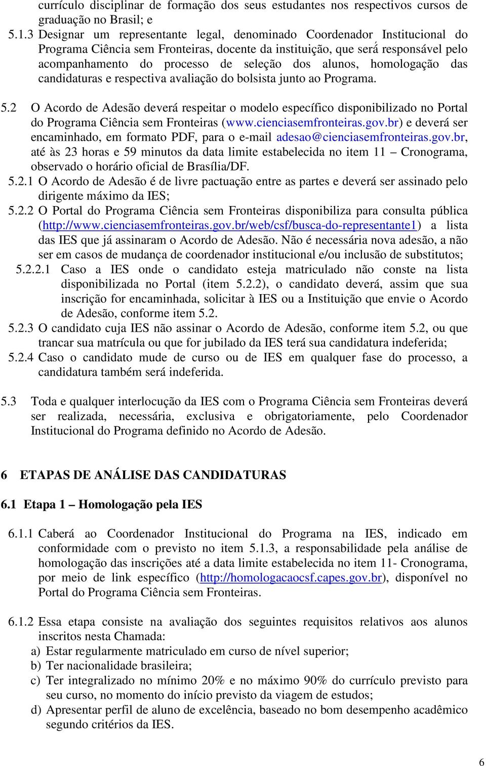 alunos, homologação das candidaturas e respectiva avaliação do bolsista junto ao Programa. 5.