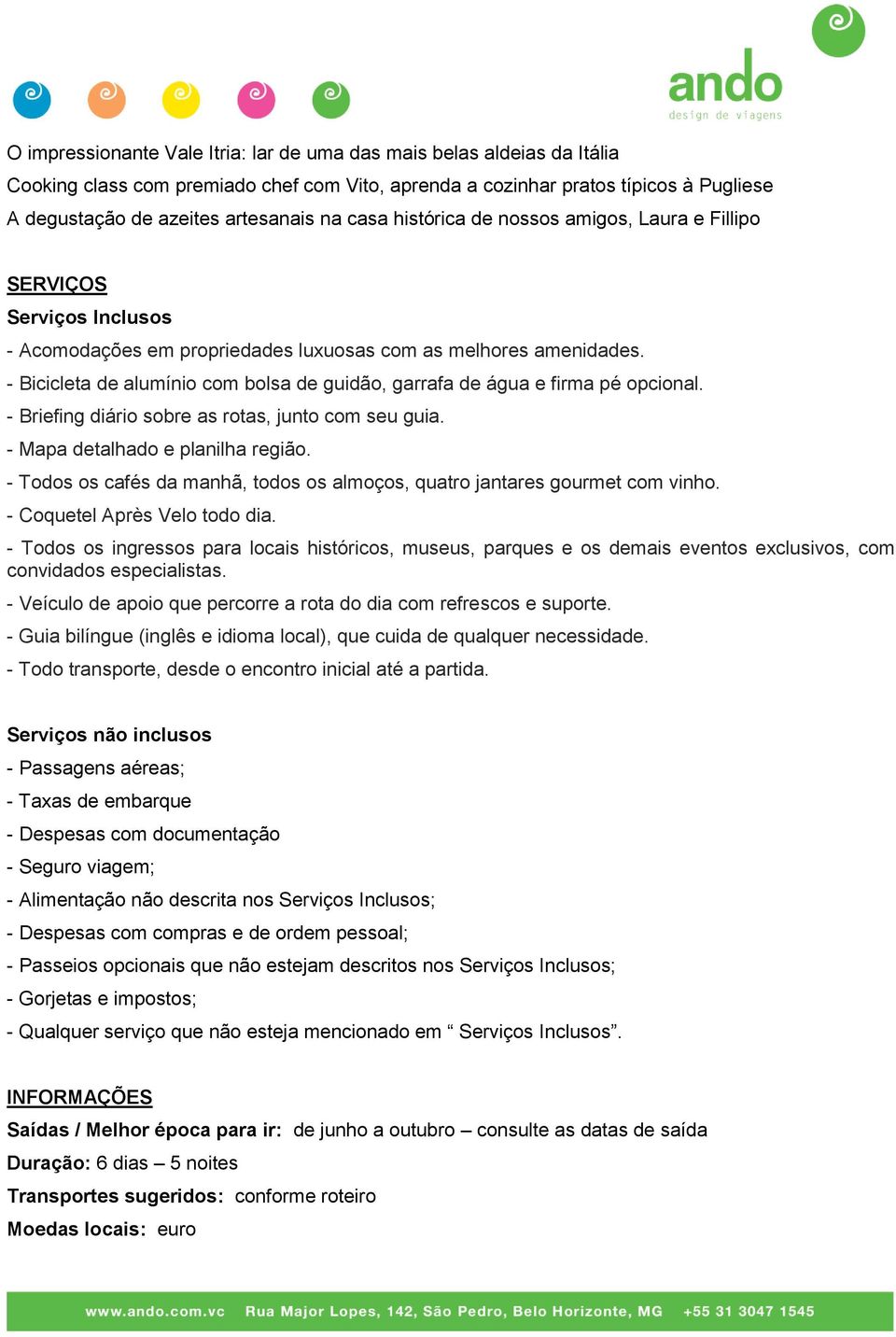 - Bicicleta de alumínio com bolsa de guidão, garrafa de água e firma pé opcional. - Briefing diário sobre as rotas, junto com seu guia. - Mapa detalhado e planilha região.