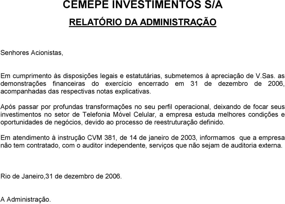 Após passar por profundas transformações no seu perfil operacional, deixando de focar seus investimentos no setor de Telefonia Móvel Celular, a empresa estuda melhores condições e oportunidades