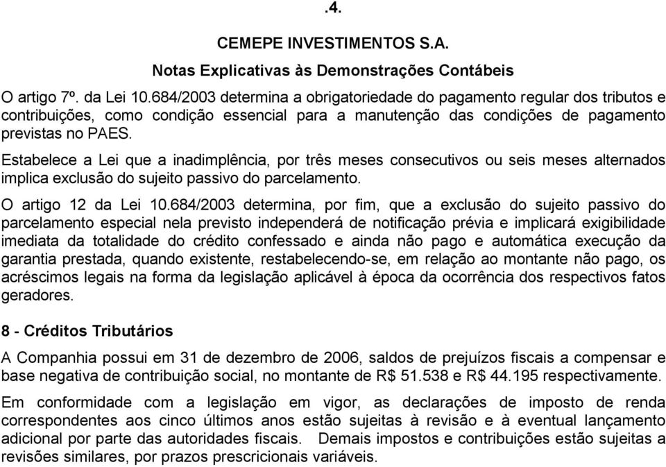 Estabelece a Lei que a inadimplência, por três meses consecutivos ou seis meses alternados implica exclusão do sujeito passivo do parcelamento. O artigo 12 da Lei 10.