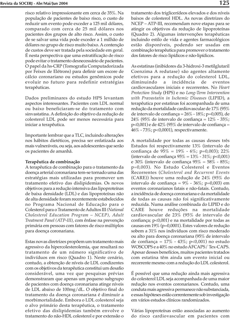 Assim, o custo de se salvar uma vida pode exceder a 1 milhão de dólares no grupo de risco muito baixo. A contenção de custos deve ser tratada pela sociedade em geral.