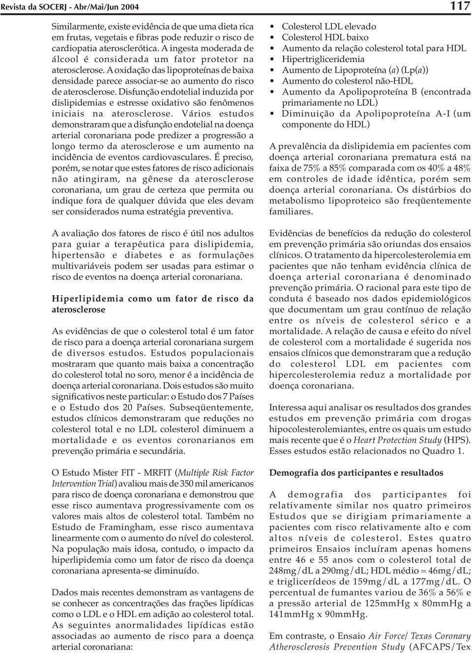 Disfunção endotelial induzida por dislipidemias e estresse oxidativo são fenômenos iniciais na aterosclerose.