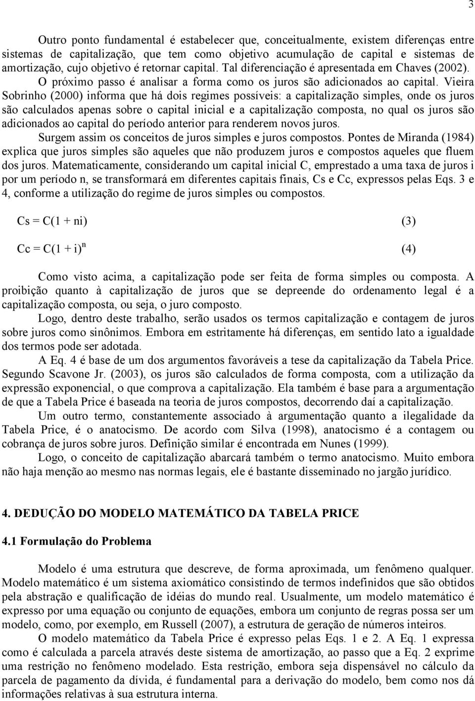 Vieira Sobriho (2000) iforma que há dois regimes possíveis: a capitalização simples, ode os juros são calculados apeas sobre o capital iicial e a capitalização composta, o qual os juros são