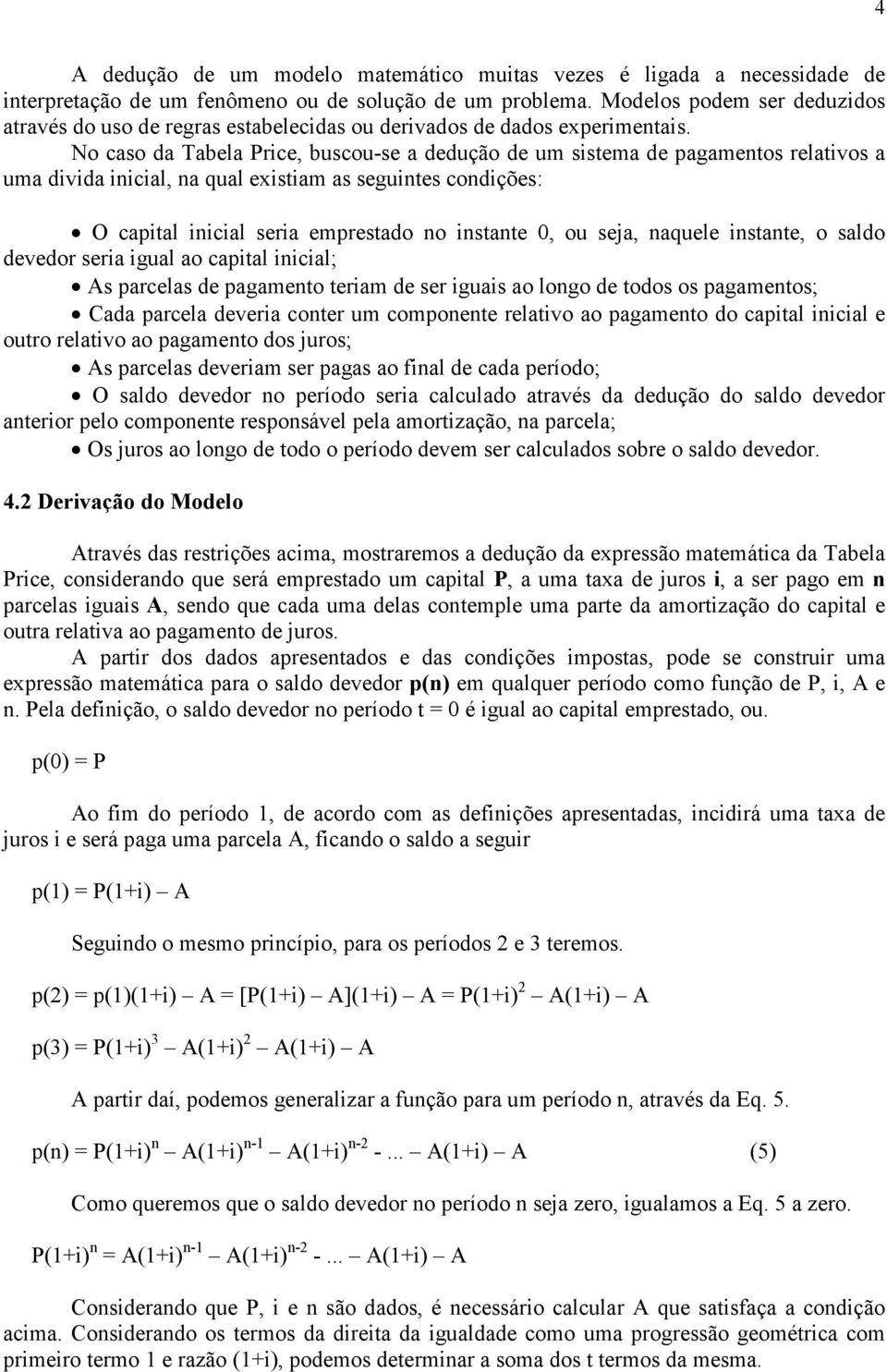 No caso da Tabela Price, buscou-se a dedução de um sistema de pagametos relativos a uma divida iicial, a qual existiam as seguites codições: O capital iicial seria emprestado o istate 0, ou seja,