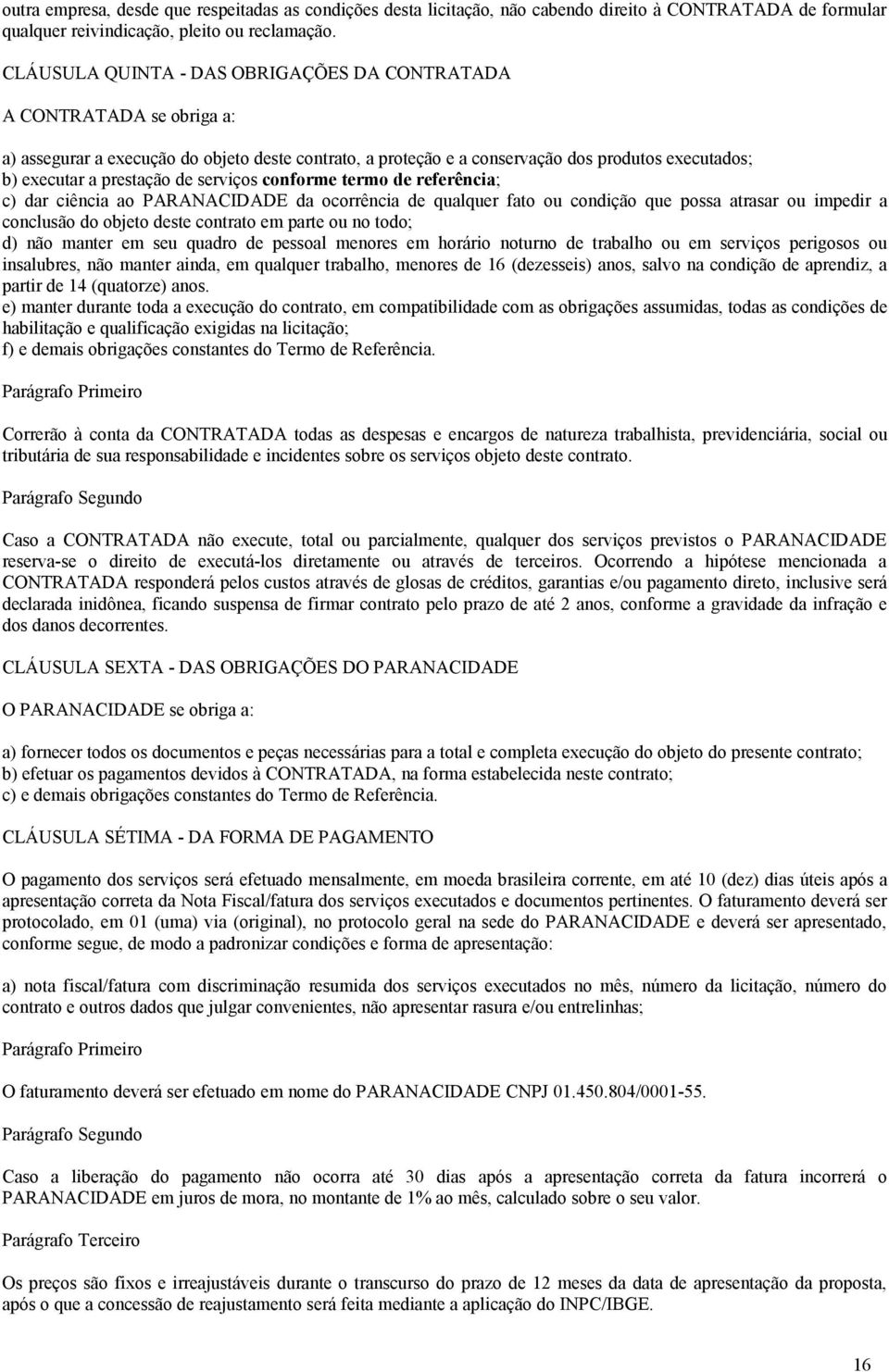 de serviços conforme termo de referência; c) dar ciência ao PARANACIDADE da ocorrência de qualquer fato ou condição que possa atrasar ou impedir a conclusão do objeto deste contrato em parte ou no