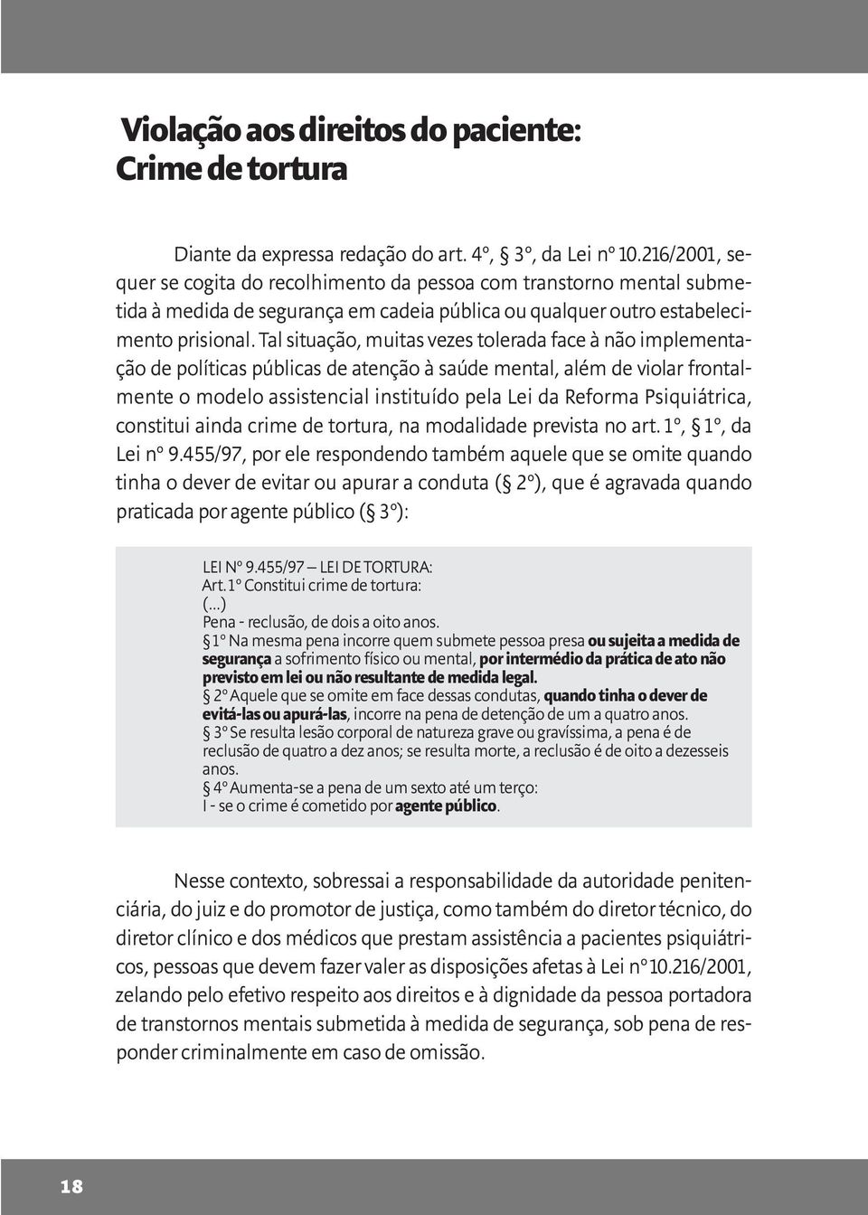 Tal situação, muitas vezes tolerada face à não implementação de políticas públicas de atenção à saúde mental, além de violar frontalmente o modelo assistencial instituído pela Lei da Reforma