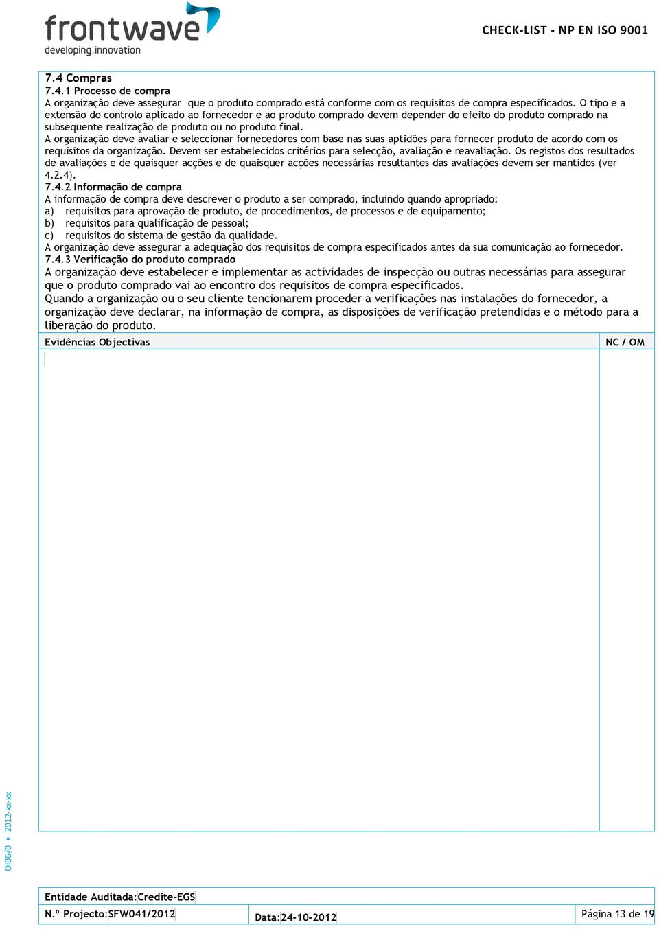 A organização deve avaliar e seleccionar fornecedores com base nas suas aptidões para fornecer produto de acordo com os requisitos da organização.