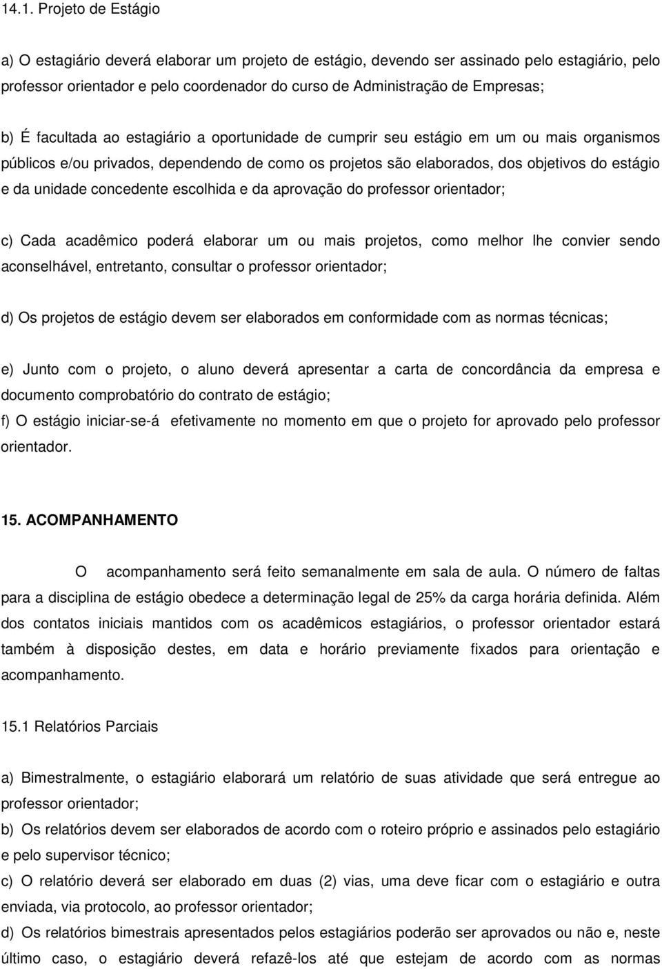 da unidade concedente escolhida e da aprovação do professor orientador; c) Cada acadêmico poderá elaborar um ou mais projetos, como melhor lhe convier sendo aconselhável, entretanto, consultar o