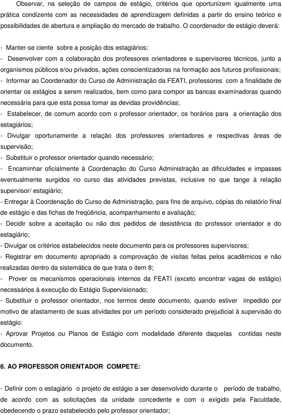 O coordenador de estágio deverá: - Manter-se ciente sobre a posição dos estagiários; - Desenvolver com a colaboração dos professores orientadores e supervisores técnicos, junto a organismos públicos