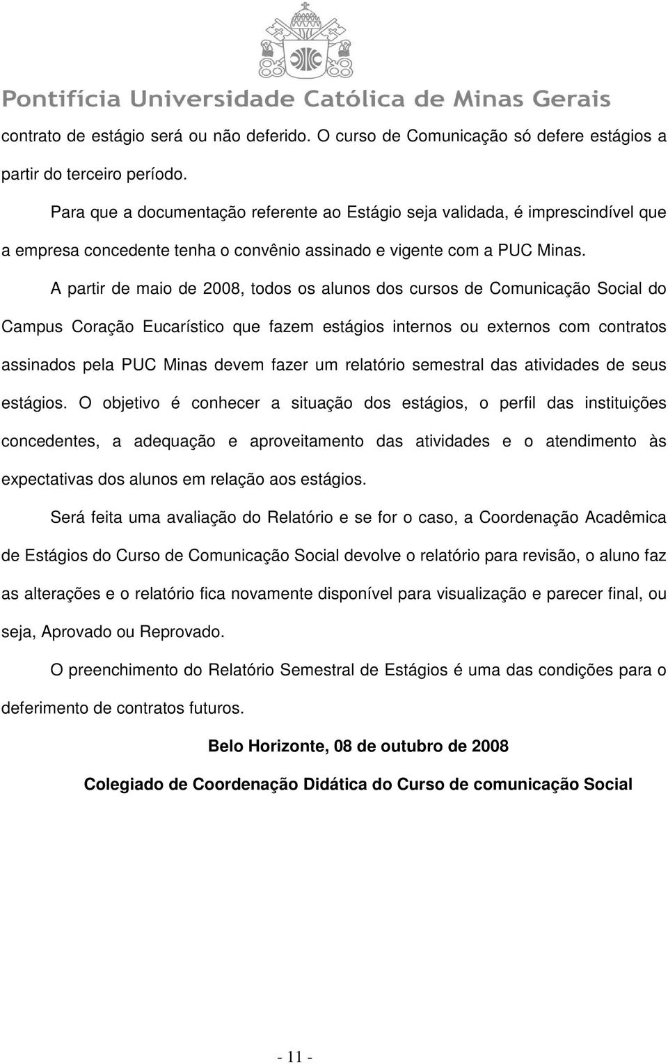 A partir de maio de 2008, todos os alunos dos cursos de Comunicação Social do Campus Coração ucarístico que fazem estágios internos ou externos com contratos assinados pela PUC Minas devem fazer um