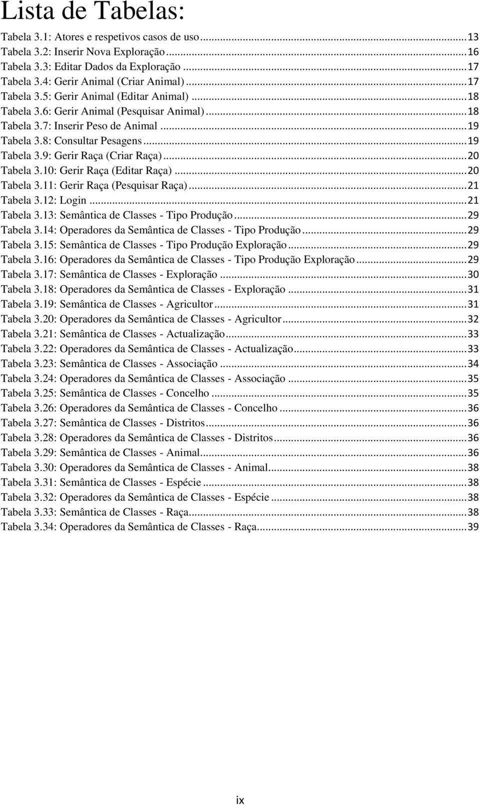 .. 20 Tabela 3.10: Gerir Raça (Editar Raça)... 20 Tabela 3.11: Gerir Raça (Pesquisar Raça)... 21 Tabela 3.12: Login... 21 Tabela 3.13: Semântica de Classes - Tipo Produção... 29 Tabela 3.