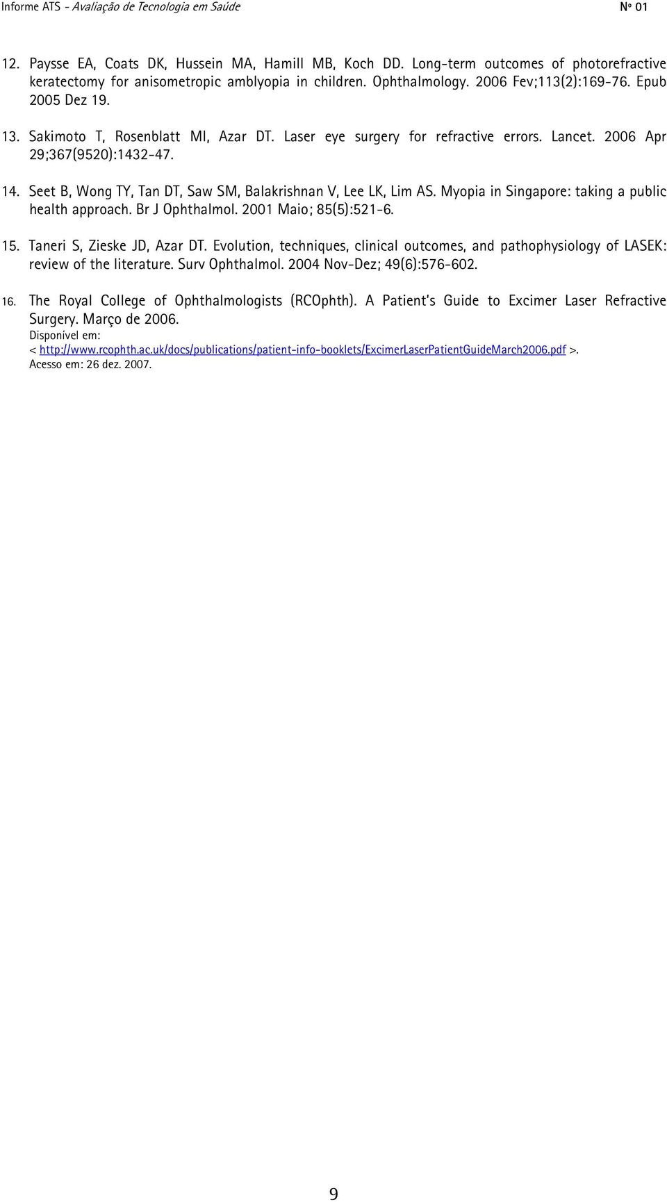 Seet B, Wong TY, Tan DT, Saw SM, Balakrishnan V, Lee LK, Lim AS. Myopia in Singapore: taking a public health approach. Br J Ophthalmol. 2001 Maio; 85(5):521-6. 15. Taneri S, Zieske JD, Azar DT.