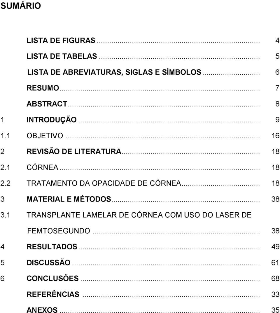 1 CÓRNEA... 18 2.2 TRATAMENTO DA OPACIDADE DE CÓRNEA... 18 3 MATERIAL E MÉTODOS... 38 3.