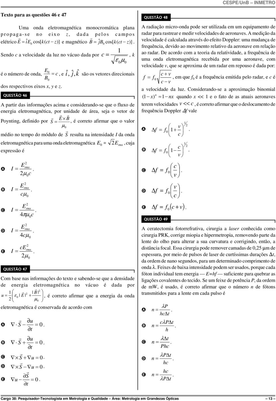 fluxo de enegia eletomagnética, po unidade de áea, seja o veto de Poynting, definido po S =, é coeto afima que o valo μ médio no tempo do módulo de S esulta na intensidade I da onda eletomagnética