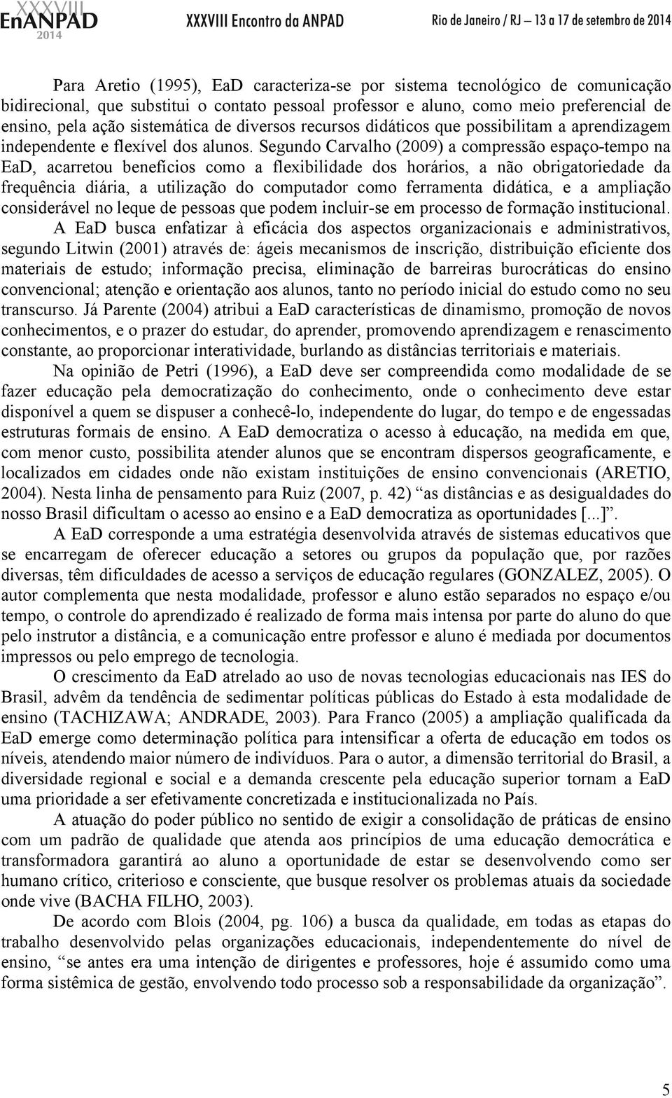 Segundo Carvalho (2009) a compressão espaço-tempo na EaD, acarretou benefícios como a flexibilidade dos horários, a não obrigatoriedade da frequência diária, a utilização do computador como