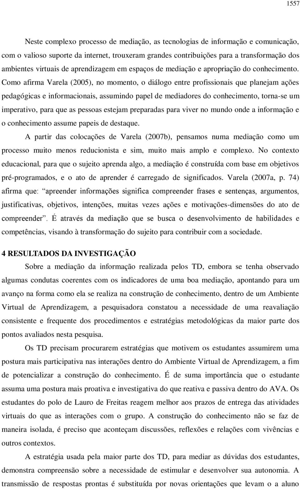 Como afirma Varela (2005), no momento, o diálogo entre profissionais que planejam ações pedagógicas e informacionais, assumindo papel de mediadores do conhecimento, torna-se um imperativo, para que