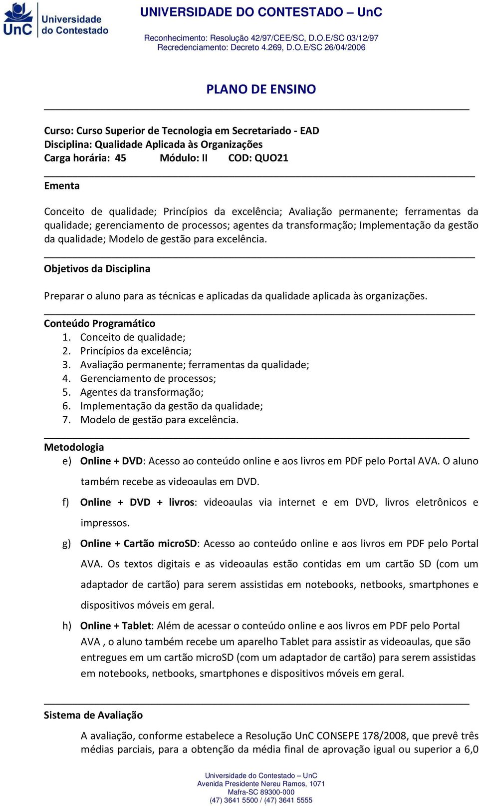 _ Objetivos da Disciplina Preparar o aluno para as técnicas e aplicadas da qualidade aplicada às organizações. _ Conteúdo Programático 1. Conceito de qualidade; 2. Princípios da excelência; 3.