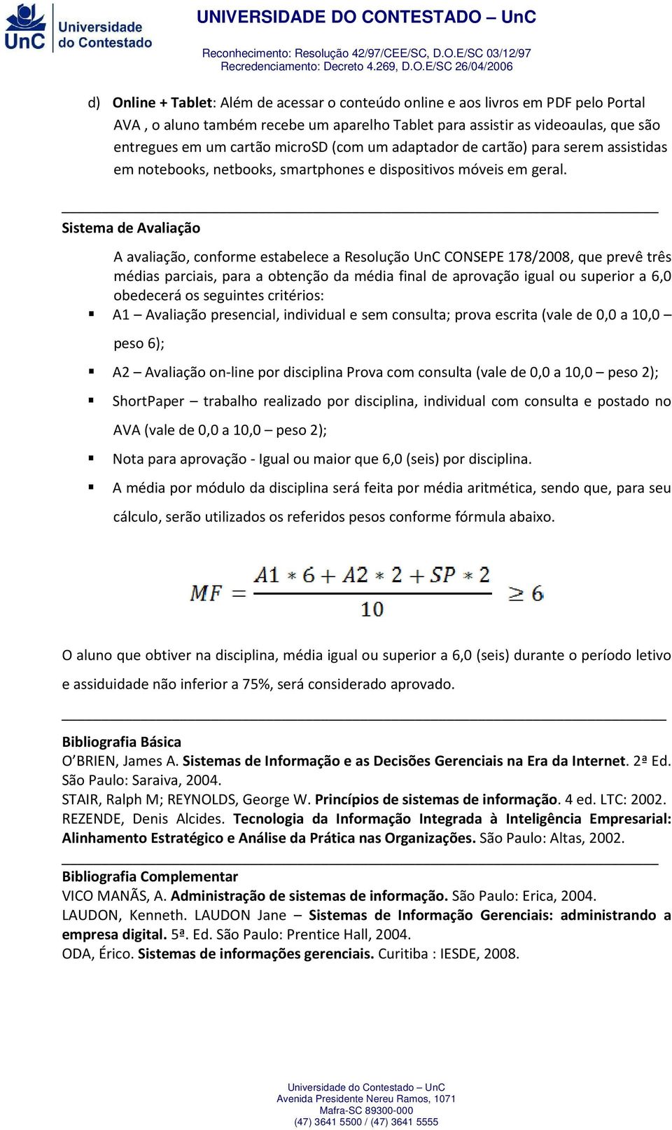 Sistema de Avaliação A avaliação, conforme estabelece a Resolução UnC CONSEPE 178/2008, que prevê três médias parciais, para a obtenção da média final de aprovação igual ou superior a 6,0 obedecerá