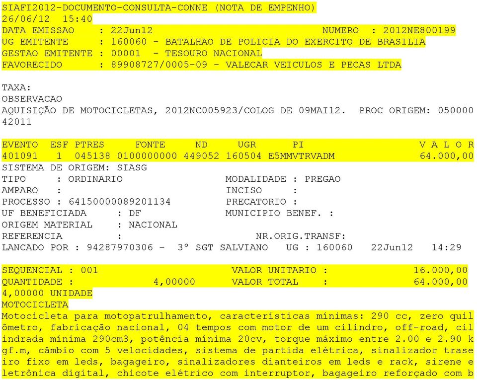 000,00 SISTEMA DE ORIGEM: SIASG PROCESSO : 64150000089201134 PRECATORIO : LANCADO POR : 94287970306-3º SGT SALVIANO UG : 160060 22Jun12 14:29 SEQUENCIAL : 001 VALOR UNITARIO : 16.