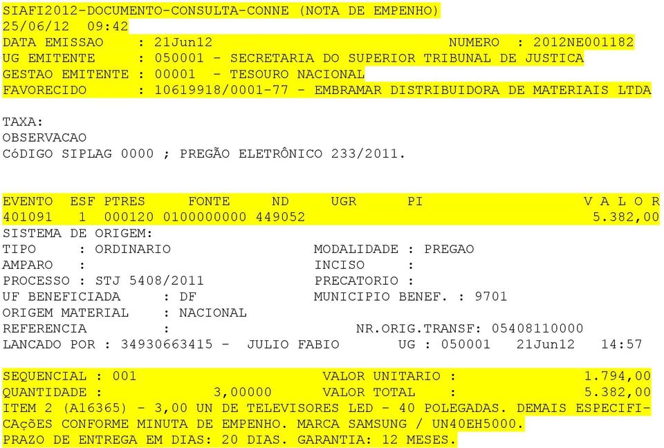 382,00 SISTEMA DE ORIGEM: PROCESSO : STJ 5408/2011 PRECATORIO : 9701 05408110000 LANCADO POR : 34930663415 - JULIO FABIO UG : 050001 21Jun12 14:57 SEQUENCIAL : 001 VALOR UNITARIO