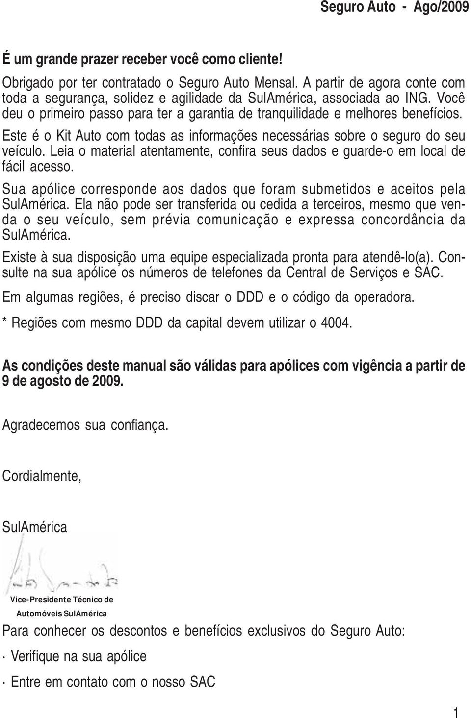 Leia o material atentamente, confira seus dados e guarde-o em local de fácil acesso. Sua apólice corresponde aos dados que foram submetidos e aceitos pela SulAmérica.