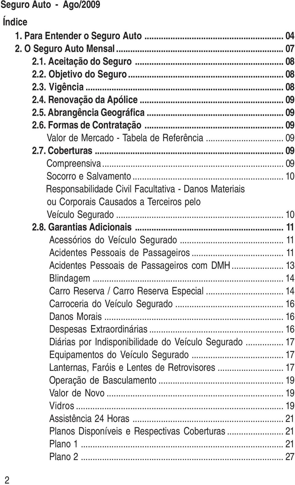 .. 10 Responsabilidade Civil Facultativa - Danos Materiais ou Corporais Causados a Terceiros pelo Veículo Segurado... 10 2.8. Garantias Adicionais... 11 Acessórios do Veículo Segurado.